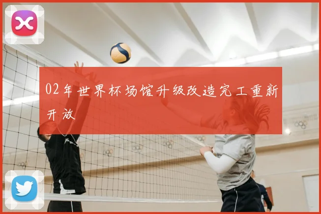 02年世界杯场馆升级改造完工重新开放