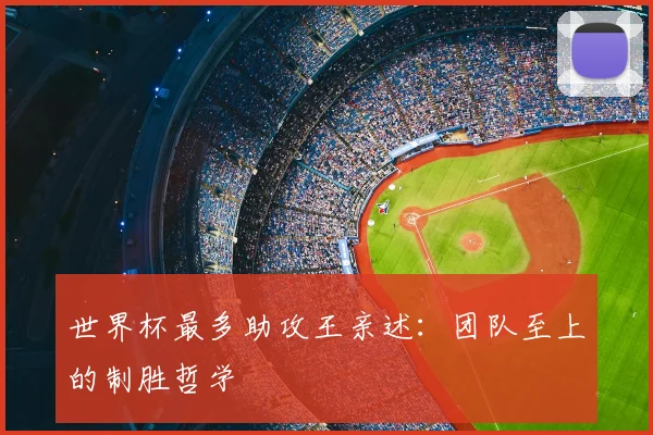世界杯最多助攻王亲述：团队至上的制胜哲学