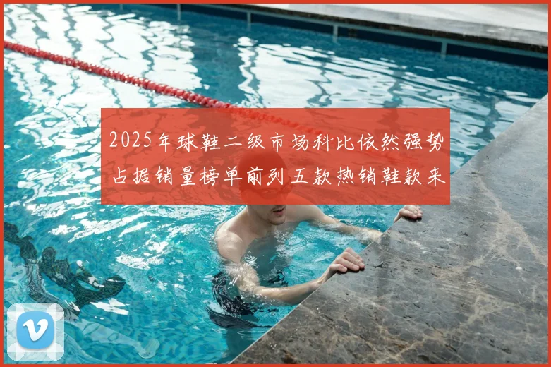 2025年球鞋二级市场科比依然强势占据销量榜单前列五款热销鞋款来自科比系列