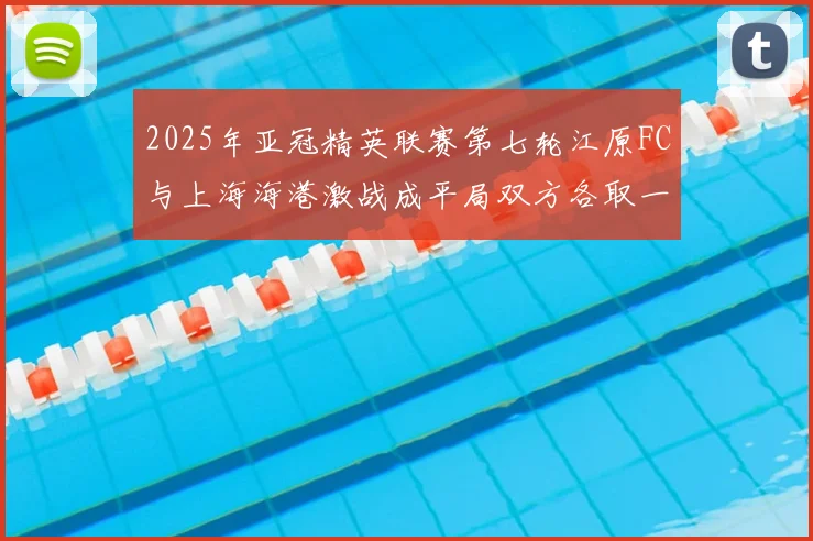 2025年亚冠精英联赛第七轮江原FC与上海海港激战成平局双方各取一分