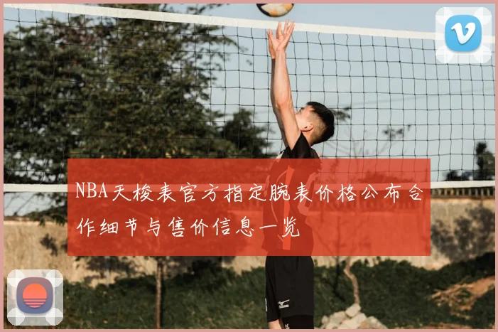NBA天梭表官方指定腕表价格公布合作细节与售价信息一览