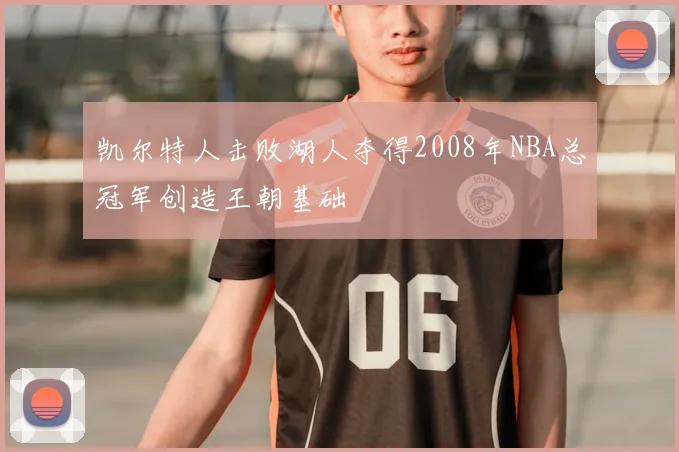 凯尔特人击败湖人夺得2008年NBA总冠军创造王朝基础