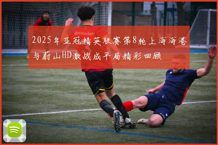 2025年亚冠精英联赛第8轮上海海港与蔚山HD激战成平局精彩回顾