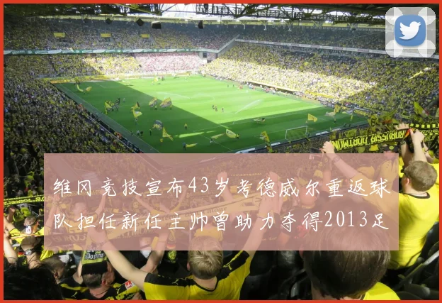 维冈竞技宣布43岁考德威尔重返球队担任新任主帅曾助力夺得2013足总杯
