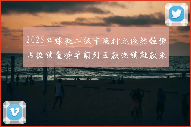 2025年球鞋二级市场科比依然强势占据销量榜单前列五款热销鞋款来自科比系列