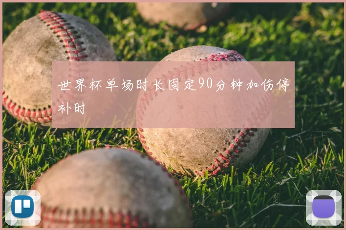 世界杯单场时长固定90分钟加伤停补时