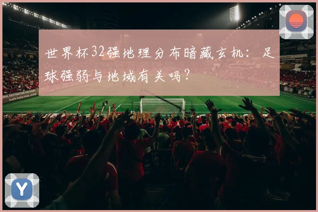 世界杯32强地理分布暗藏玄机：足球强弱与地域有关吗？
