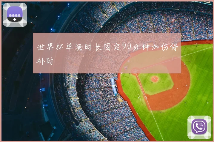 世界杯单场时长固定90分钟加伤停补时