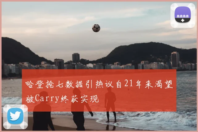 哈登抢七数据引热议自21年来渴望被Carry终获实现
