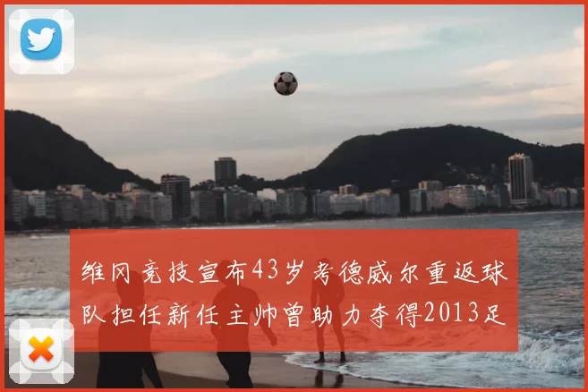 维冈竞技宣布43岁考德威尔重返球队担任新任主帅曾助力夺得2013足总杯