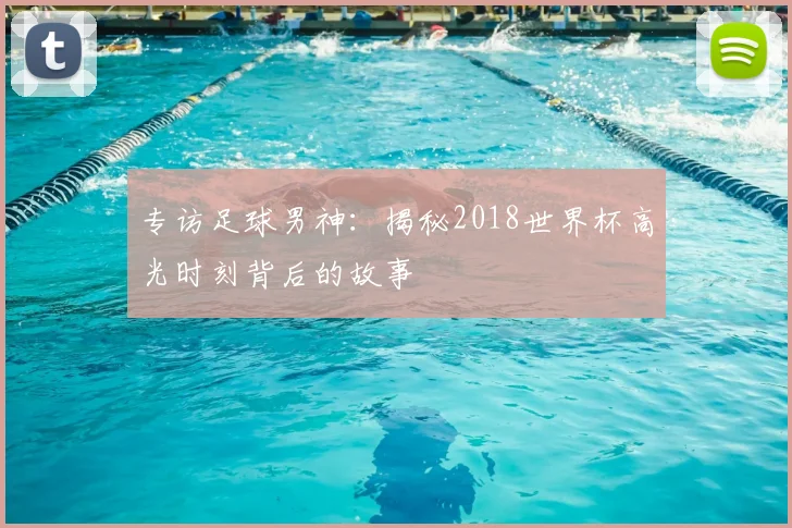 专访足球男神：揭秘2018世界杯高光时刻背后的故事