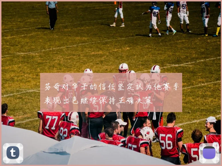 芬奇对华子的信任坚定认为他赛季表现出色继续保持正确决策