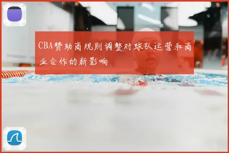 CBA赞助商规则调整对球队运营和商业合作的新影响