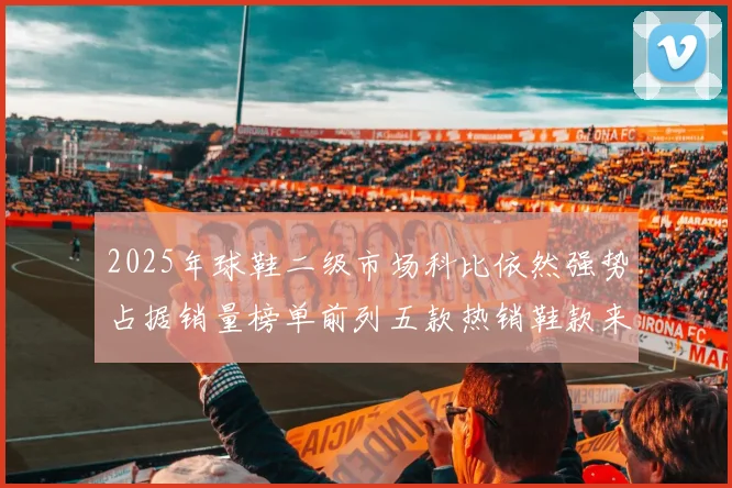 2025年球鞋二级市场科比依然强势占据销量榜单前列五款热销鞋款来自科比系列