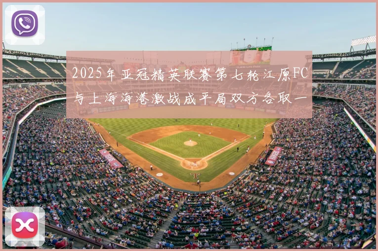 2025年亚冠精英联赛第七轮江原FC与上海海港激战成平局双方各取一分