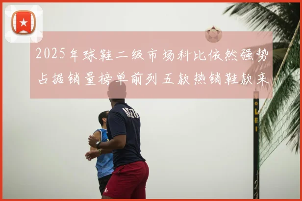 2025年球鞋二级市场科比依然强势占据销量榜单前列五款热销鞋款来自科比系列