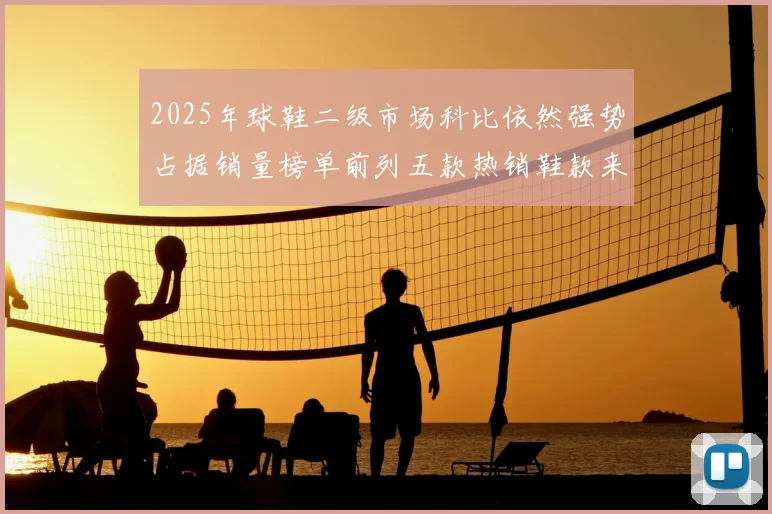 2025年球鞋二级市场科比依然强势占据销量榜单前列五款热销鞋款来自科比系列