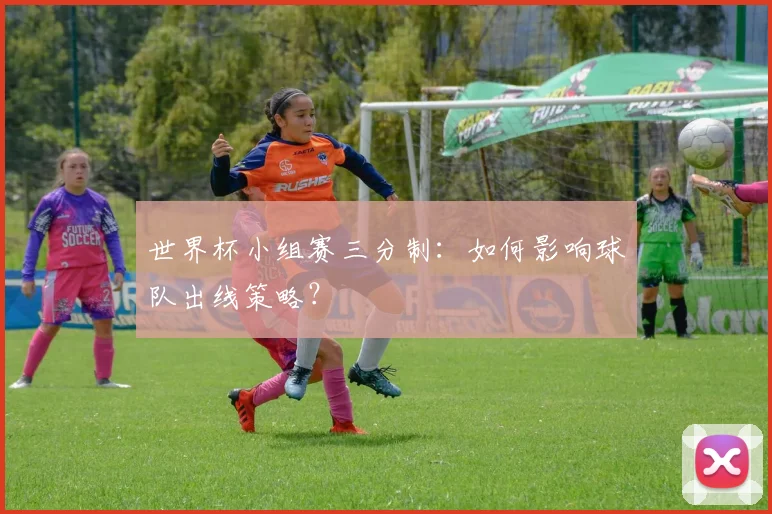 世界杯小组赛三分制：如何影响球队出线策略？