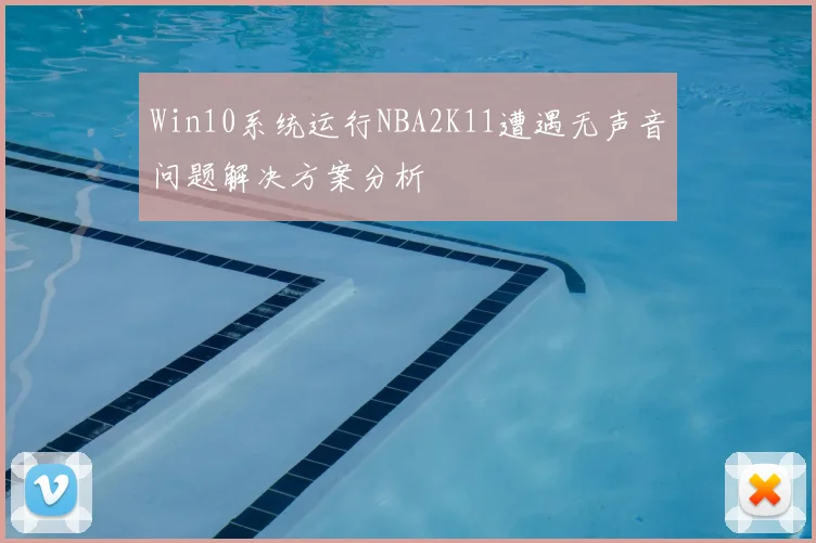 Win10系统运行NBA2K11遭遇无声音问题解决方案分析