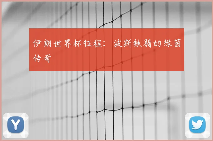 伊朗世界杯征程：波斯铁骑的绿茵传奇