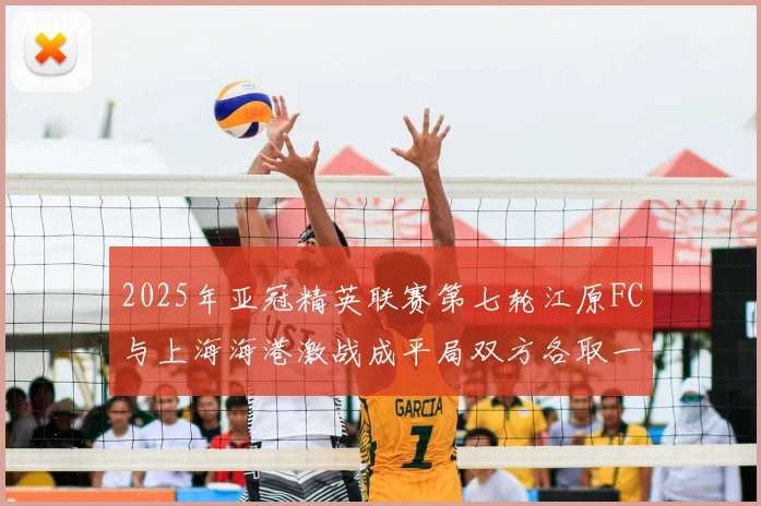 2025年亚冠精英联赛第七轮江原FC与上海海港激战成平局双方各取一分