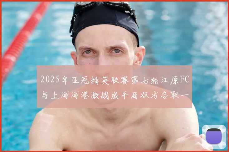 2025年亚冠精英联赛第七轮江原FC与上海海港激战成平局双方各取一分