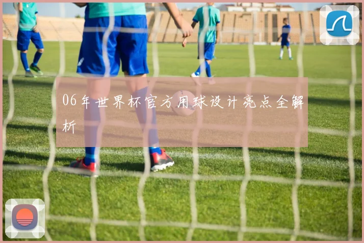 06年世界杯官方用球设计亮点全解析