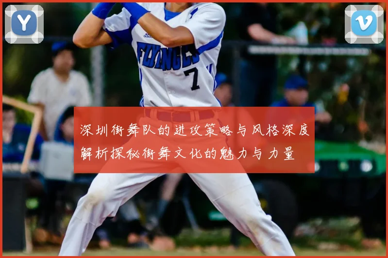 深圳街舞队的进攻策略与风格深度解析探秘街舞文化的魅力与力量