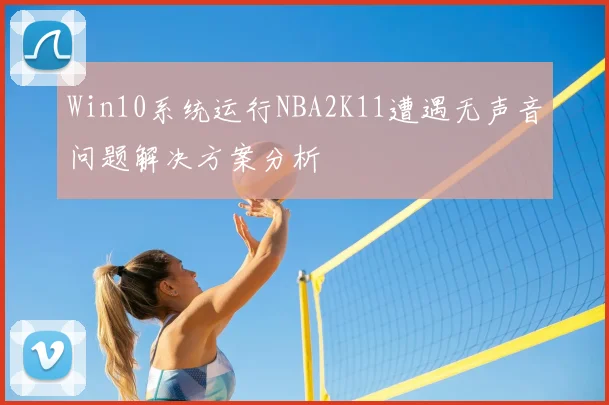 Win10系统运行NBA2K11遭遇无声音问题解决方案分析