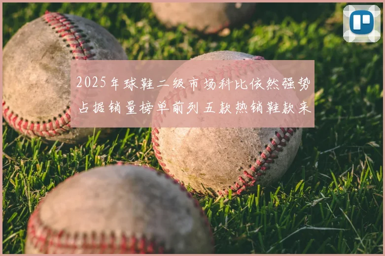 2025年球鞋二级市场科比依然强势占据销量榜单前列五款热销鞋款来自科比系列