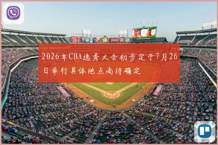 2026年CBA选秀大会初步定于7月26日举行具体地点尚待确定