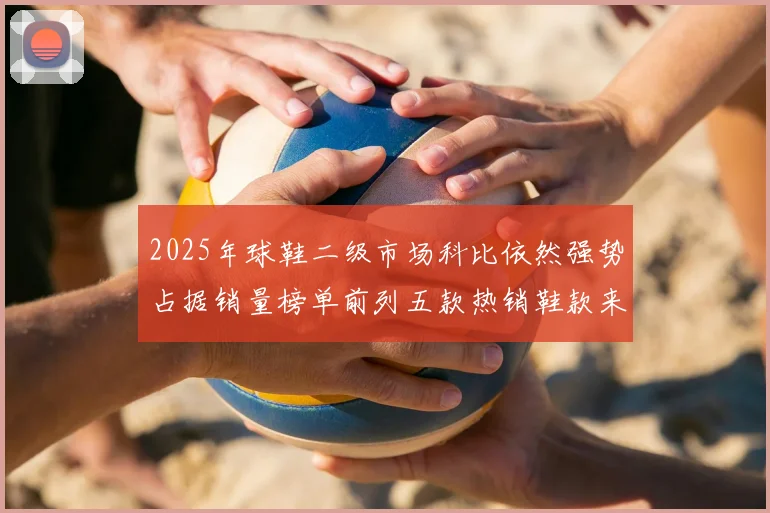 2025年球鞋二级市场科比依然强势占据销量榜单前列五款热销鞋款来自科比系列