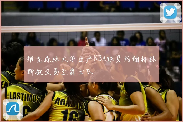 维克森林大学出产NBA球员约翰柯林斯被交易至爵士队