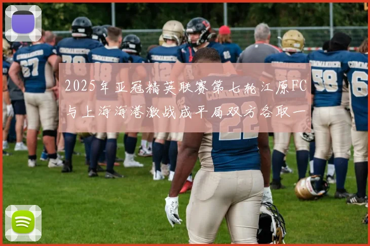 2025年亚冠精英联赛第七轮江原FC与上海海港激战成平局双方各取一分