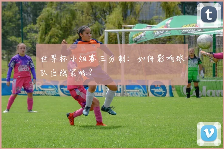 世界杯小组赛三分制：如何影响球队出线策略？