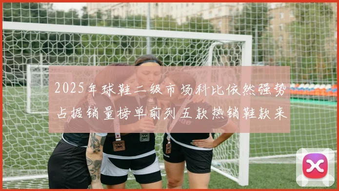 2025年球鞋二级市场科比依然强势占据销量榜单前列五款热销鞋款来自科比系列