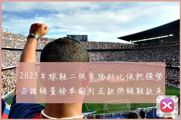 2025年球鞋二级市场科比依然强势占据销量榜单前列五款热销鞋款来自科比系列