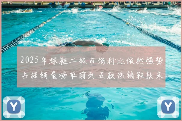 2025年球鞋二级市场科比依然强势占据销量榜单前列五款热销鞋款来自科比系列
