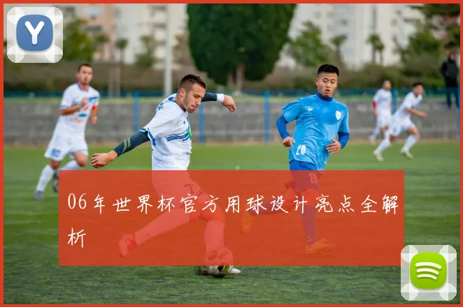 06年世界杯官方用球设计亮点全解析