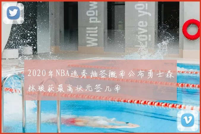 2020年NBA选秀抽签概率公布勇士森林狼获最高状元签几率