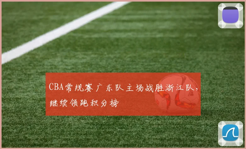 CBA常规赛广东队主场战胜浙江队，继续领跑积分榜