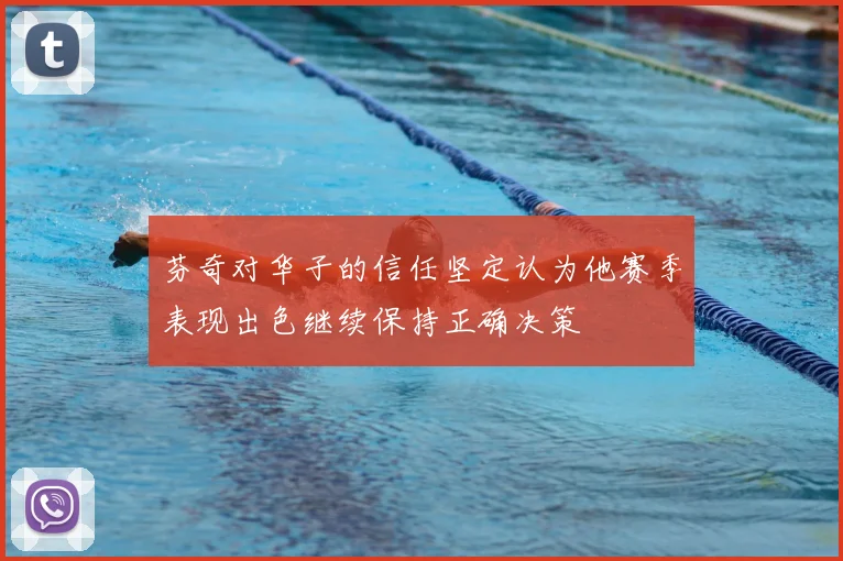 芬奇对华子的信任坚定认为他赛季表现出色继续保持正确决策