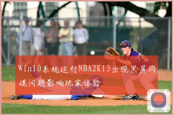 Win10系统运行NBA2K13出现黑屏闪退问题影响玩家体验