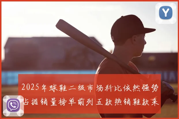 2025年球鞋二级市场科比依然强势占据销量榜单前列五款热销鞋款来自科比系列