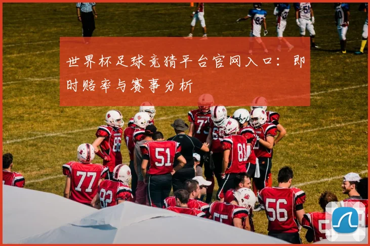 世界杯足球竞猜平台官网入口：即时赔率与赛事分析