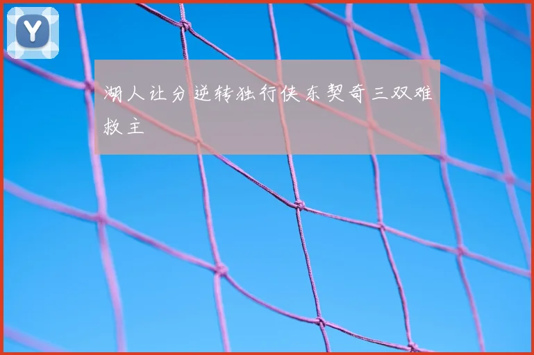 湖人让分逆转独行侠东契奇三双难救主