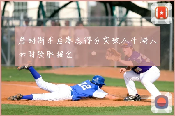 詹姆斯季后赛总得分突破八千湖人加时险胜掘金