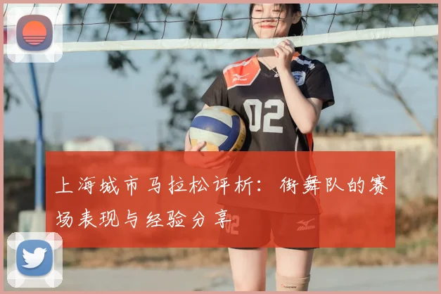上海城市马拉松评析：街舞队的赛场表现与经验分享