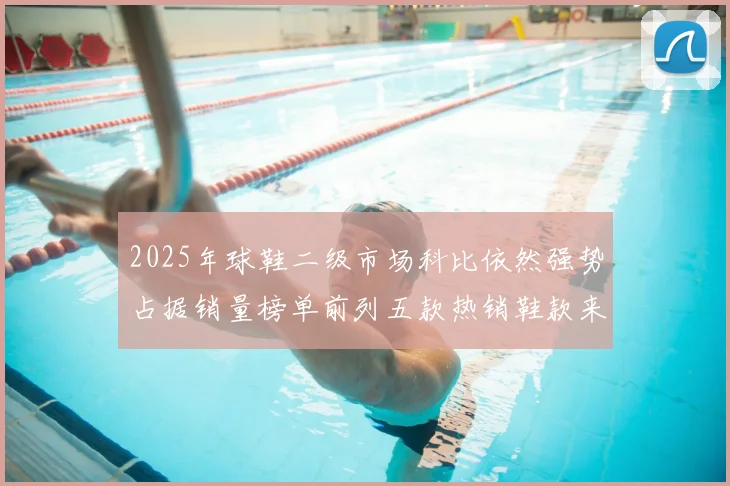 2025年球鞋二级市场科比依然强势占据销量榜单前列五款热销鞋款来自科比系列