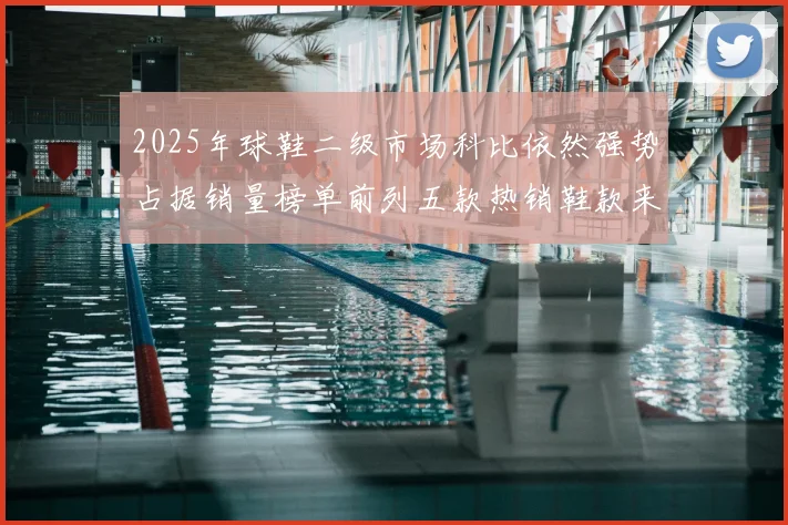 2025年球鞋二级市场科比依然强势占据销量榜单前列五款热销鞋款来自科比系列